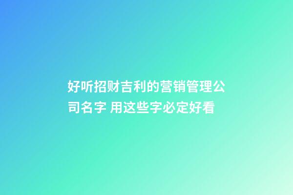 好听招财吉利的营销管理公司名字 用这些字必定好看